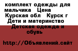 комплект одежды для мальчика › Цена ­ 1 000 - Курская обл., Курск г. Дети и материнство » Детская одежда и обувь   